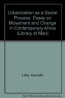 Urbanization as a Social Process Essay on Movement and Change in Contemporary Africa