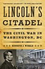 Lincoln's Citadel The Civil War in Washington DC
