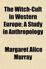 The WitchCult in Western Europe A Study in Anthropology