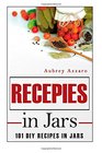 Recipes In Jars: 101 DIY Recipes In Jars (Mason Jar Recipes - Mason Jar Meals - Jar Recipes)