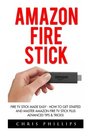 Amazon Fire Stick Fire TV Stick Made Easy  How To Get Started And Master Amazon Fire TV Stick Plus Advanced Tips  Tricks