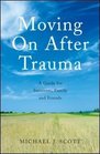 Moving On After Trauma A Guide for Survivors Family and Friends