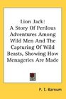 Lion Jack A Story Of Perilous Adventures Among Wild Men And The Capturing Of Wild Beasts Showing How Menageries Are Made