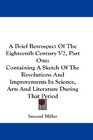A Brief Retrospect Of The Eighteenth Century V2 Part One Containing A Sketch Of The Revolutions And Improvements In Science Arts And Literature During That Period