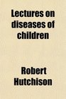 Lectures on diseases of children