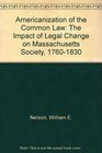 Americanization of the Common Law The Impact of Legal Change on Massachusetts Society 17601830