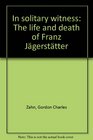 In solitary witness The life and death of Franz Jagerstatter