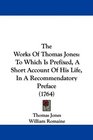 The Works Of Thomas Jones To Which Is Prefixed A Short Account Of His Life In A Recommendatory Preface