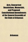 Acts Concurrent Resolutions Memorials and Proposed Constitutional Amendments of the General Assembly of the State of Arkansas