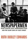 Newspapermen Hugh Cudlipp Cecil Harmsworth King and the Glory Days of Fleet Street