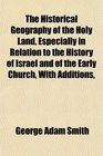 The Historical Geography of the Holy Land Especially in Relation to the History of Israel and of the Early Church With Additions