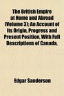 The British Empire at Home and Abroad  An Account of Its Origin Progress and Present Position With Full Descriptions of Canada