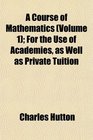 A Course of Mathematics  For the Use of Academies as Well as Private Tuition