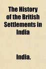 The History of the British Settlements in India
