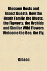 Blossom Hosts and Insect Guests How the Heath Family the Bluets the Figworts the Orchids and Similar Wild Flowers Welcome the Bee the Fly