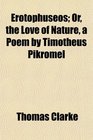 Erotophuseos Or the Love of Nature a Poem by Timotheus Pikromel