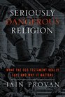 Seriously Dangerous Religion What the Old Testament Really Says and Why It Matters