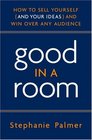 Good in a Room: How to Sell Yourself (and Your Ideas) and Win Over Any Audience