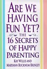 Are We Having Fun Yet The 16 Secrets of Happy Parenting