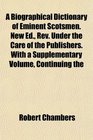 A Biographical Dictionary of Eminent Scotsmen New Ed Rev Under the Care of the Publishers With a Supplementary Volume Continuing the