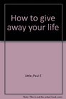 How to give away your life
