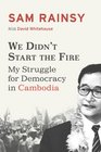 We Didn't Start the Fire My Struggle for Democracy in Cambodia
