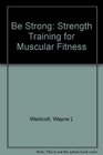 Be Strong Strength Training for Muscular Fitness