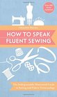 How to Speak Fluent Sewing The Indispensable Illustrated Guide to Sewing and Fabric Terminology