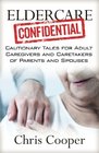 Eldercare Confidential Cautionary Tales for Adult Caregivers and Caretakers of Parents and Spouses
