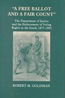 A Free Ballot and a Fair Count The Department of Justice and the Enforcement of Voting Rights in the South  18771893