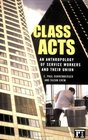 Class Acts An Anthropology of Urban Workers and Their Union