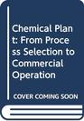 Chemical Plant From Process Selection to Commercial Operation