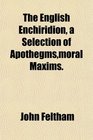 The English Enchiridion a Selection of Apothegmsmoral Maxims