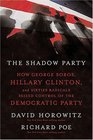 The Shadow Party How George Soros Hillary Clinton and Sixties Radicals Seized Control of the Democratic Party