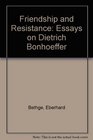 Friendship and Resistance Essays on Dietrich Bonhoeffer