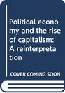 Political economy and the rise of capitalism A reinterpretation