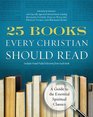 25 Books Every Christian Should Read A Guide to the Essential Spiritual Classics