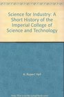 Science for Industry A Short History of the Imperial College of Science and Technology