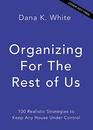 Organizing for the Rest of Us 100 Realistic Strategies to Keep Any House Under Control