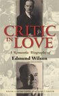Critic In Love A Romantic Biography of Edmund Wilson