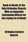 Book of Needs of the Holy Orthodox Church With an Appendix Containing Offices for the Laying on of Hands