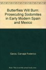Butterflies Will Burn Prosecuting Sodomites in Early Modern Spain and Mexico