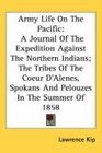 Army Life On The Pacific A Journal Of The Expedition Against The Northern Indians The Tribes Of The Coeur D'Alenes Spokans And Pelouzes In The Summer Of 1858
