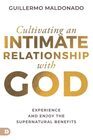 Cultivating an Intimate Relationship with God Experience and Enjoy the Supernatural Benefits