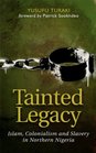 Tainted Legacy Islam Colonialism and Slavery in Northern Nigeria