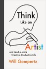 Think Like an Artist: . . . and Lead a More Creative, Productive Life