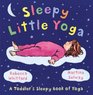 Sleepy Little Yoga A Toddler's Sleepy Book of Yoga