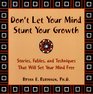 Don't Let Your Mind Stunt Your Growth Stories Fables and Techniques That Will Set Your Mind Free