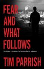 Fear and What Follows The Violent Education of a Christian Racist a Memoir