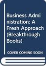BUSINESS ADMINISTRATION A FRESH APPROACH